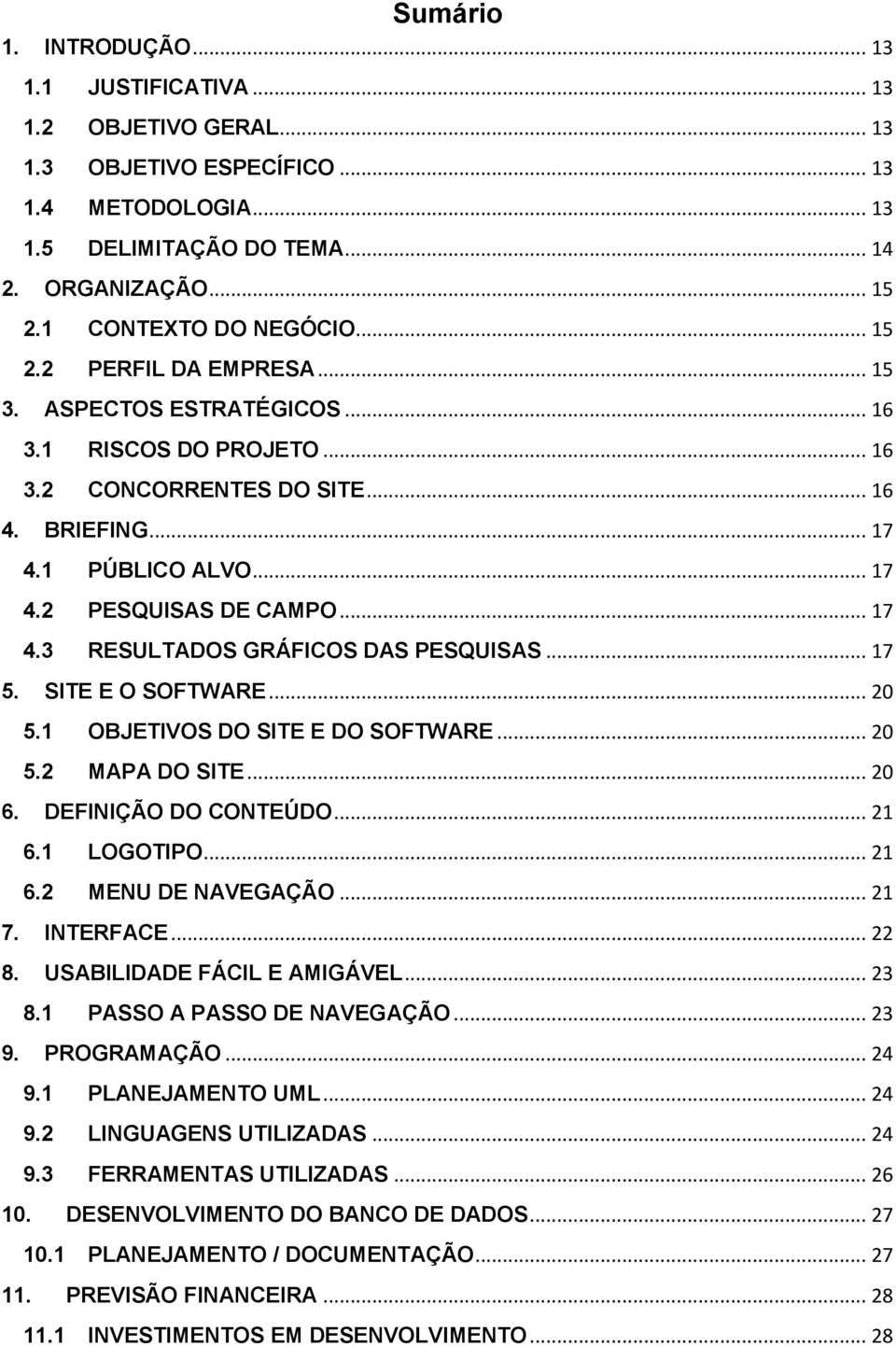 .. 17 4.3 RESULTADOS GRÁFICOS DAS PESQUISAS... 17 5. SITE E O SOFTWARE... 20 5.1 OBJETIVOS DO SITE E DO SOFTWARE... 20 5.2 MAPA DO SITE... 20 6. DEFINIÇÃO DO CONTEÚDO... 21 6.1 LOGOTIPO... 21 6.2 MENU DE NAVEGAÇÃO.