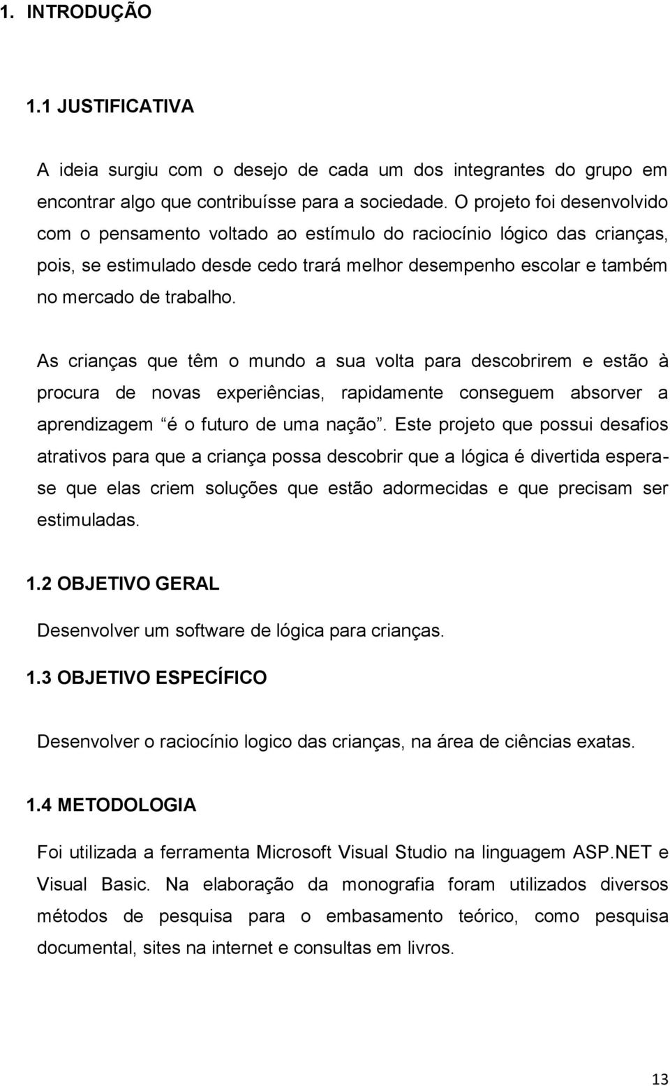 As crianças que têm o mundo a sua volta para descobrirem e estão à procura de novas experiências, rapidamente conseguem absorver a aprendizagem é o futuro de uma nação.