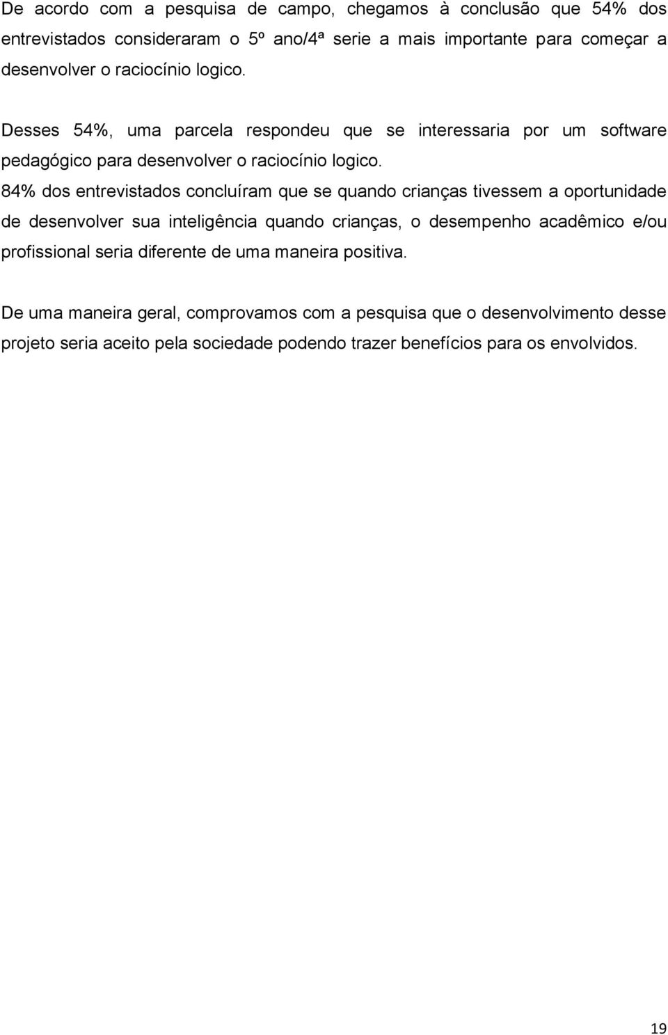 84% dos entrevistados concluíram que se quando crianças tivessem a oportunidade de desenvolver sua inteligência quando crianças, o desempenho acadêmico e/ou