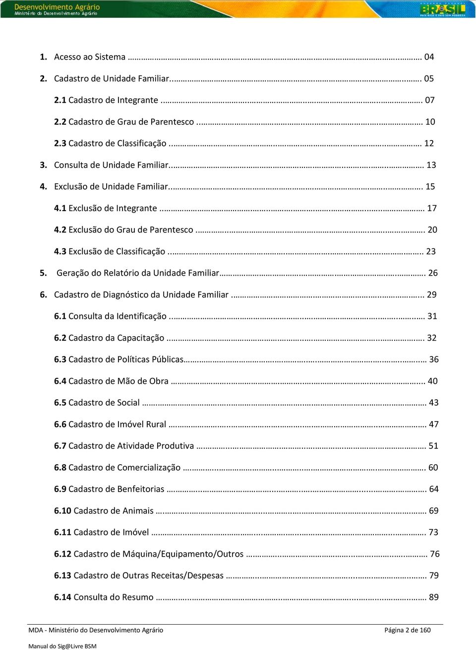 3 Exclusão de Classificação............. 23 5. Geração do Relatório da Unidade Familiar...... 26 6. Cadastro de Diagnóstico da Unidade Familiar......... 29 6.1 Consulta da Identificação............. 31 6.