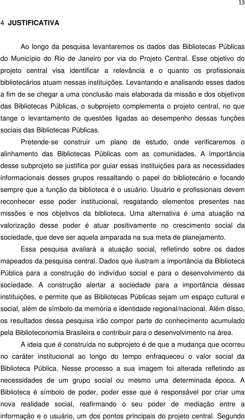 Levantando e analisando esses dados a fim de se chegar a uma conclusão mais elaborada da missão e dos objetivos das Bibliotecas Públicas, o subprojeto complementa o projeto central, no que tange o