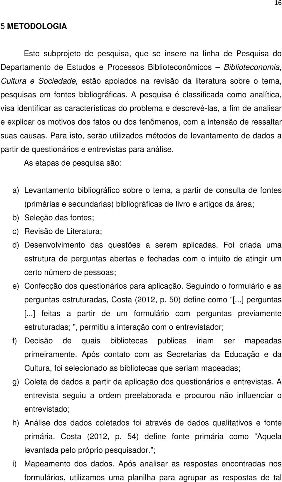 A pesquisa é classificada como analítica, visa identificar as características do problema e descrevê-las, a fim de analisar e explicar os motivos dos fatos ou dos fenômenos, com a intensão de