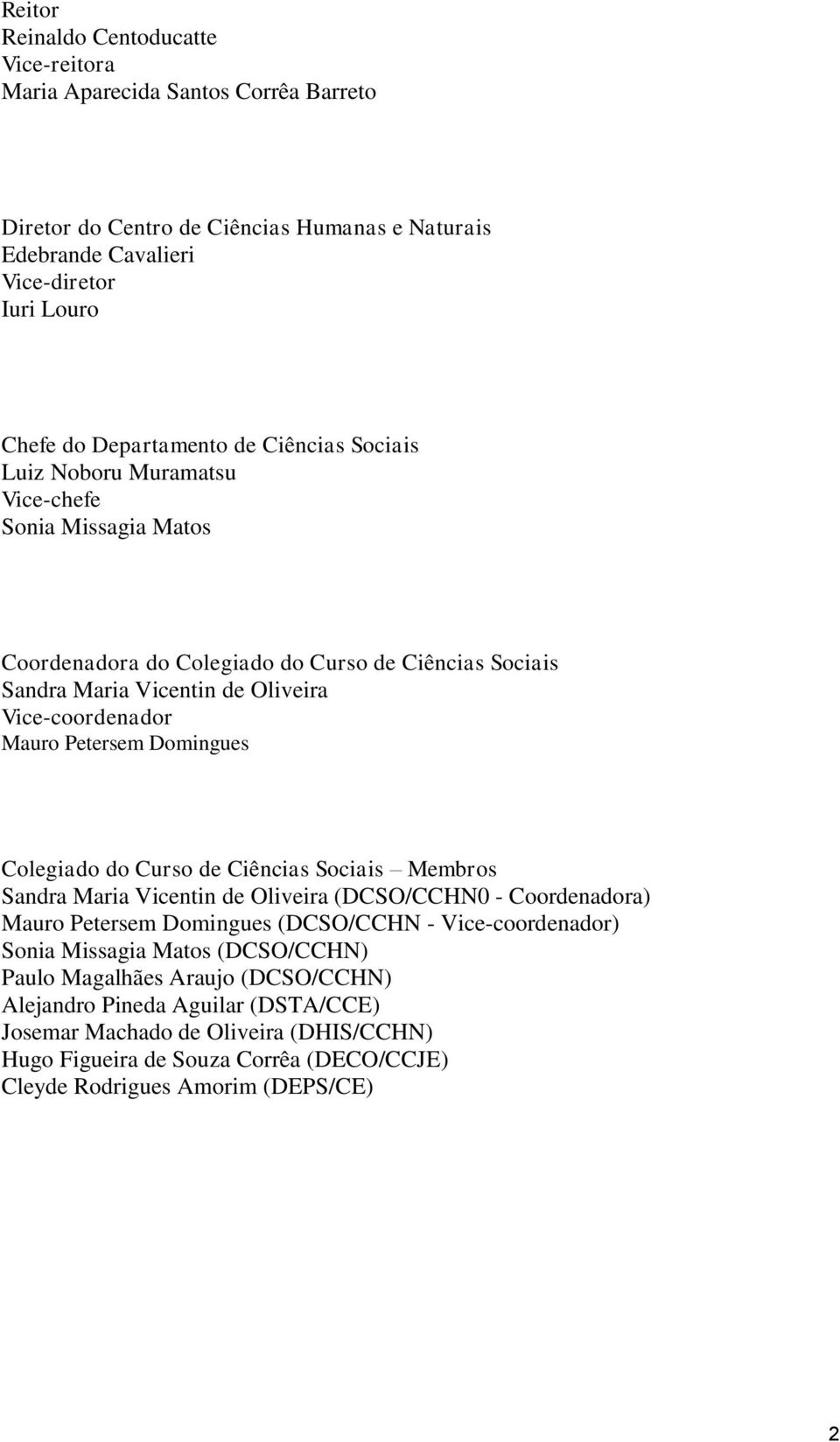 Domingues Colegiado do Curso de Ciências Sociais Membros Sandra Maria Vicentin de Oliveira (DCSO/CCHN0 - Coordenadora) Mauro Petersem Domingues (DCSO/CCHN - Vice-coordenador) Sonia Missagia Matos