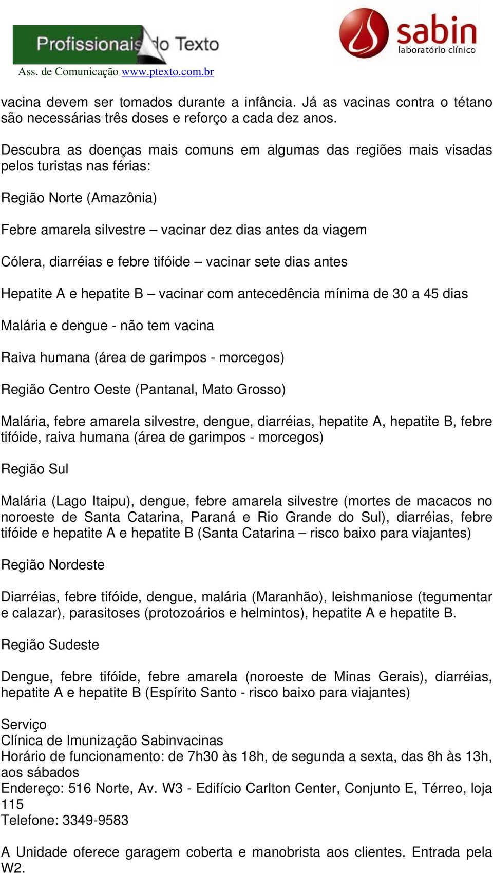 febre tifóide vacinar sete dias antes Hepatite A e hepatite B vacinar com antecedência mínima de 30 a 45 dias Malária e dengue - não tem vacina Raiva humana (área de garimpos - morcegos) Região