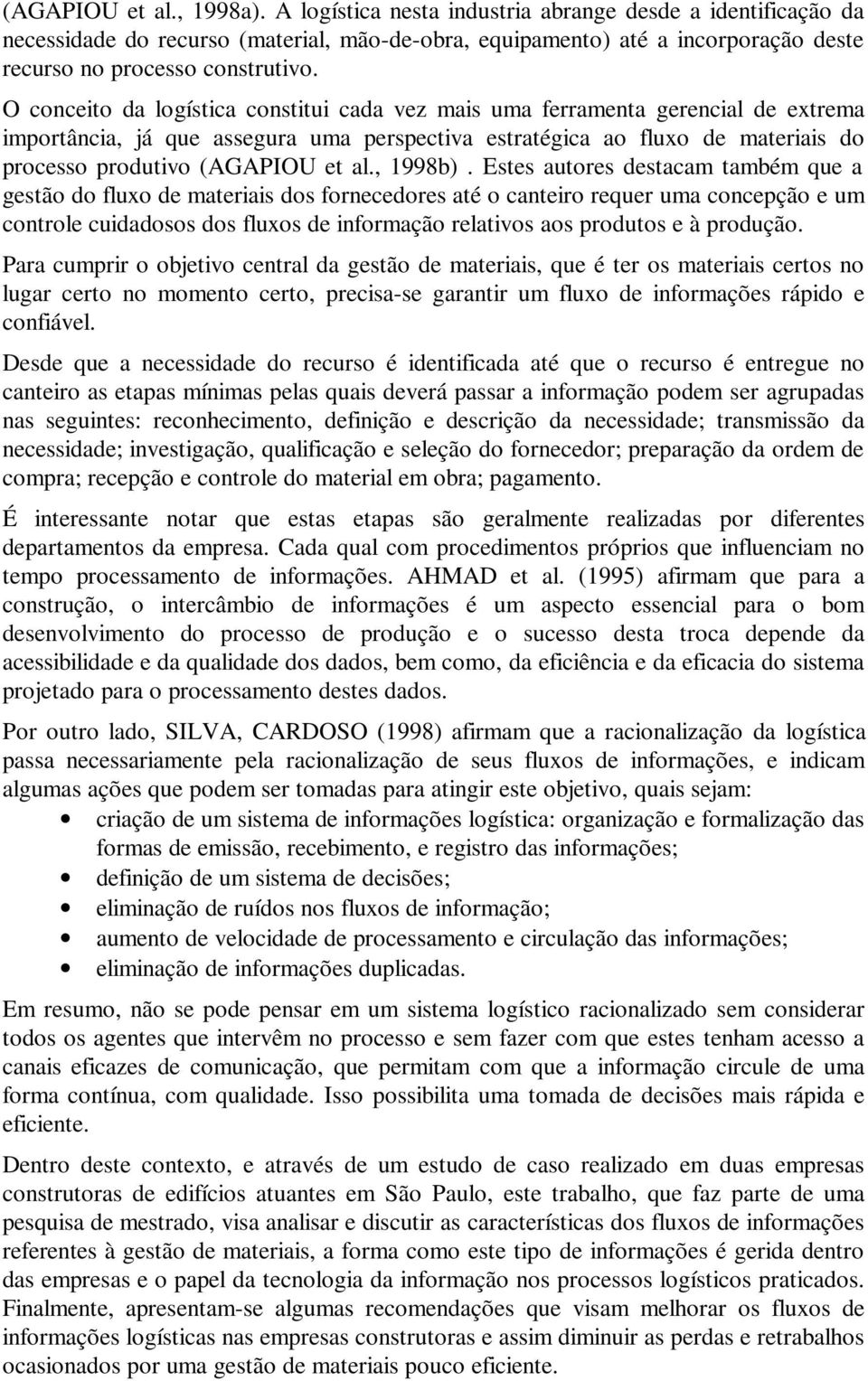 O conceito da logística constitui cada vez mais uma ferramenta gerencial de extrema importância, já que assegura uma perspectiva estratégica ao fluxo de materiais do processo produtivo (AGAPIOU et al.