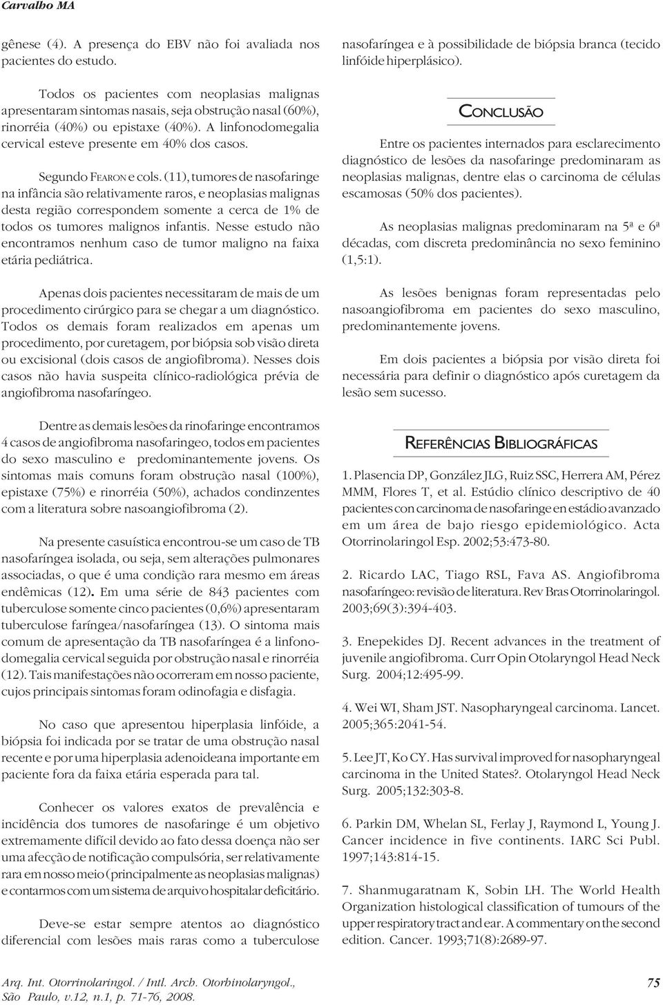 Segundo FEARON e cols. (11), tumores de nasofaringe na infância são relativamente raros, e neoplasias malignas desta região correspondem somente a cerca de 1% de todos os tumores malignos infantis.