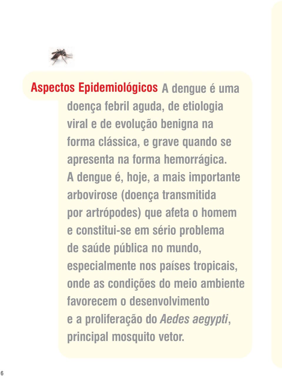 A dengue é, hoje, a mais importante arbovirose (doença transmitida por artrópodes) que afeta o homem e constitui-se em