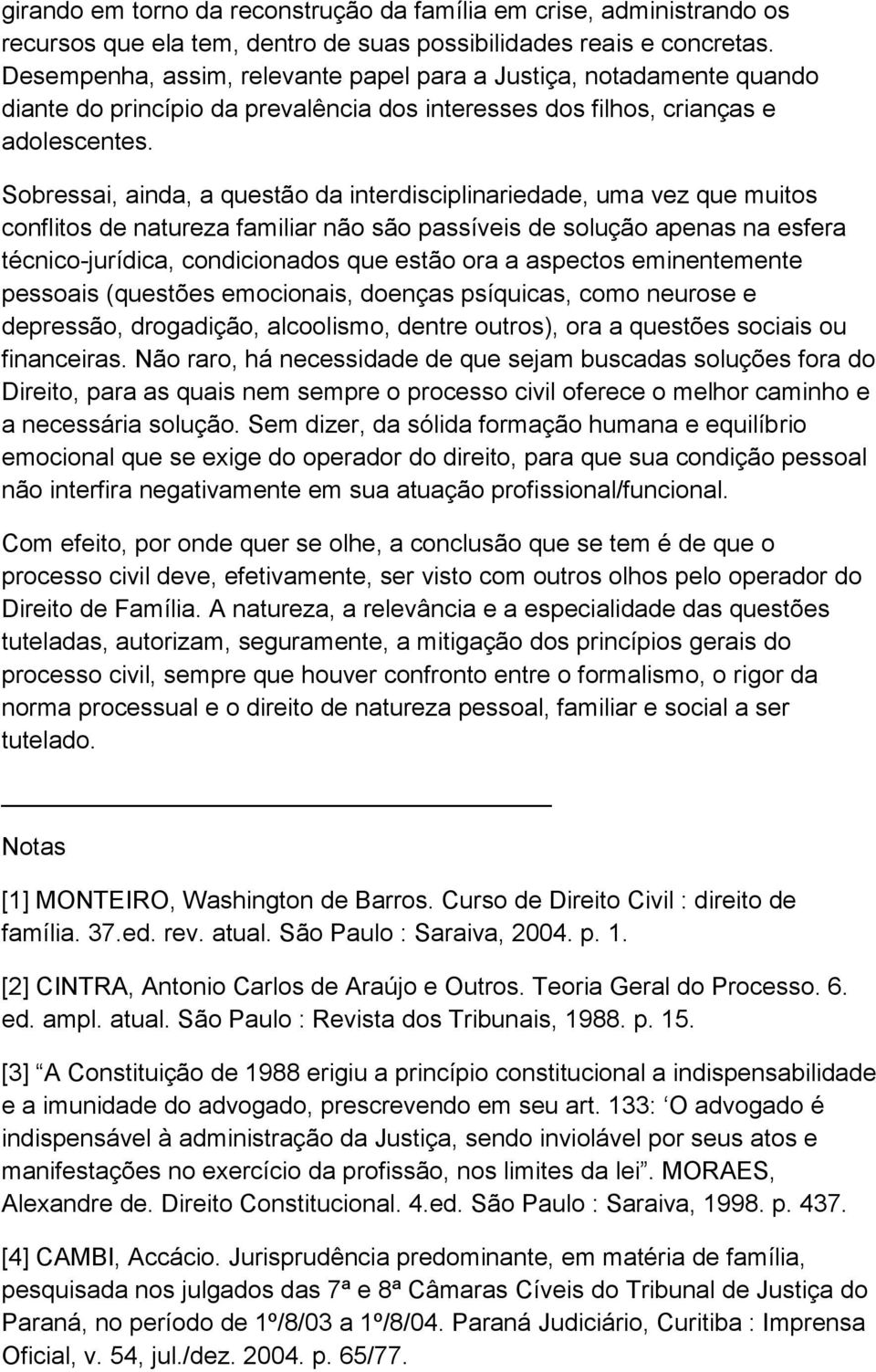 Sobressai, ainda, a questão da interdisciplinariedade, uma vez que muitos conflitos de natureza familiar não são passíveis de solução apenas na esfera técnico-jurídica, condicionados que estão ora a