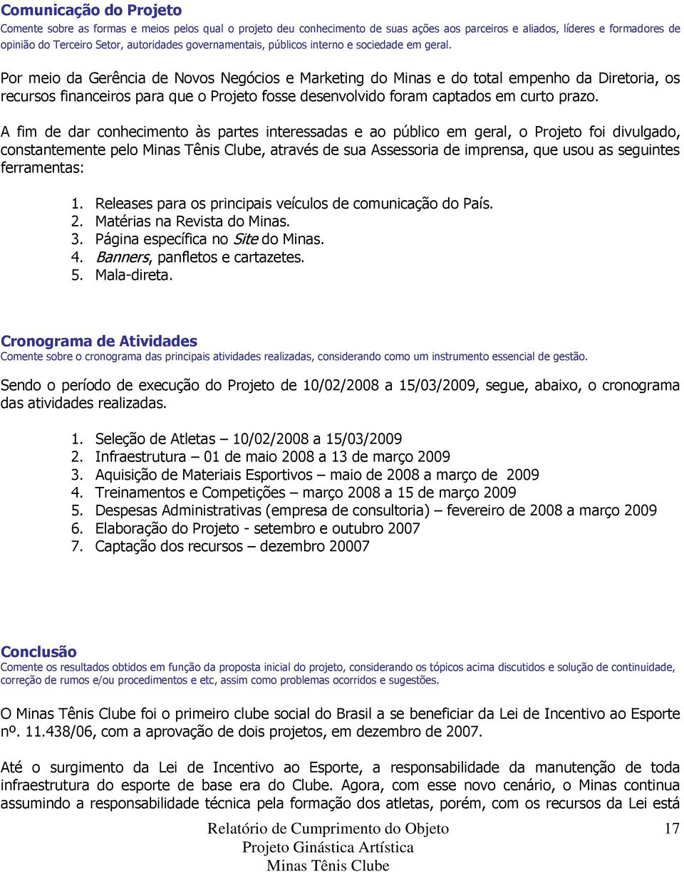 Por meio da Gerência de Novos Negócios e Marketing do Minas e do total empenho da Diretoria, os recursos financeiros para que o Projeto fosse desenvolvido foram captados em curto prazo.