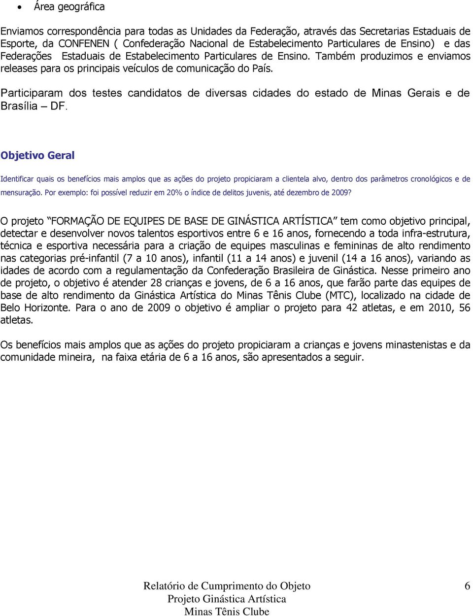 Participaram dos testes candidatos de diversas cidades do estado de Minas Gerais e de Brasília DF.