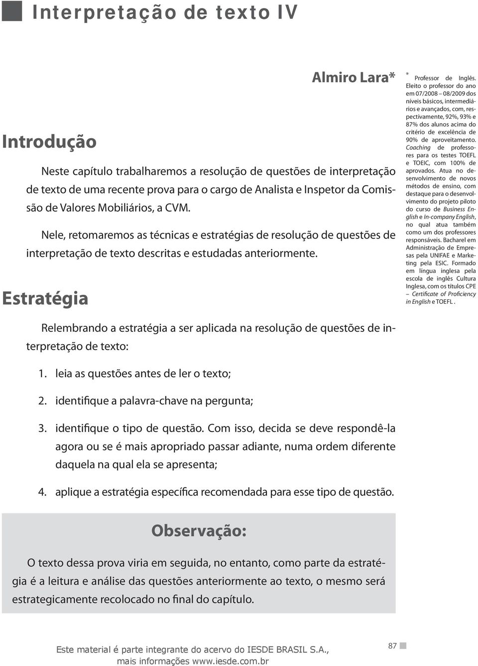 Eleito o professor do ano em 07/2008 08/2009 dos níveis básicos, intermediários e avançados, com, respectivamente, 92%, 93% e 87% dos alunos acima do critério de excelência de 90% de aproveitamento.