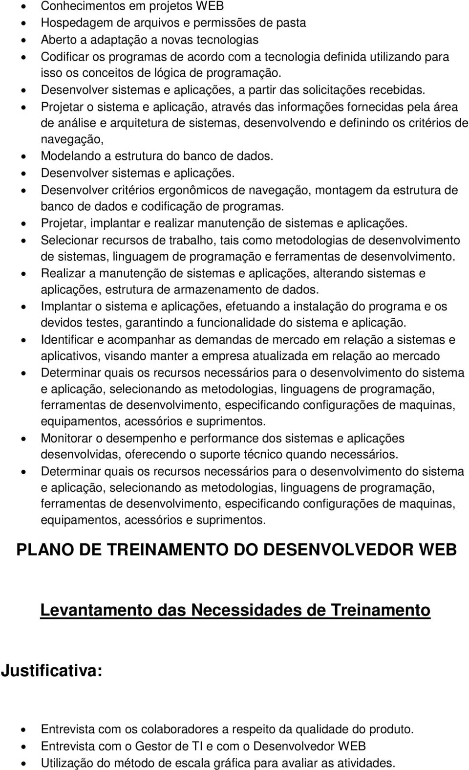 Projetar o sistema e aplicação, através das informações fornecidas pela área de análise e arquitetura de sistemas, desenvolvendo e definindo os critérios de navegação, Modelando a estrutura do banco