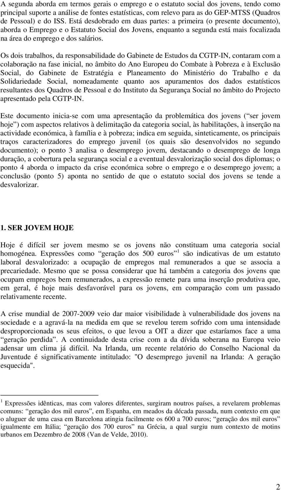 Os dois trabalhos, da responsabilidade do Gabinete de Estudos da CGTP-IN, contaram com a colaboração na fase inicial, no âmbito do Ano Europeu do Combate à Pobreza e à Exclusão Social, do Gabinete de