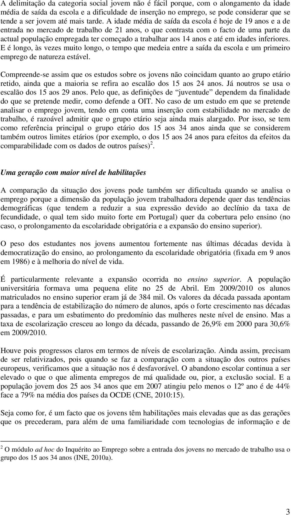 A idade média de saída da escola é hoje de 19 anos e a de entrada no mercado de trabalho de 21 anos, o que contrasta com o facto de uma parte da actual população empregada ter começado a trabalhar