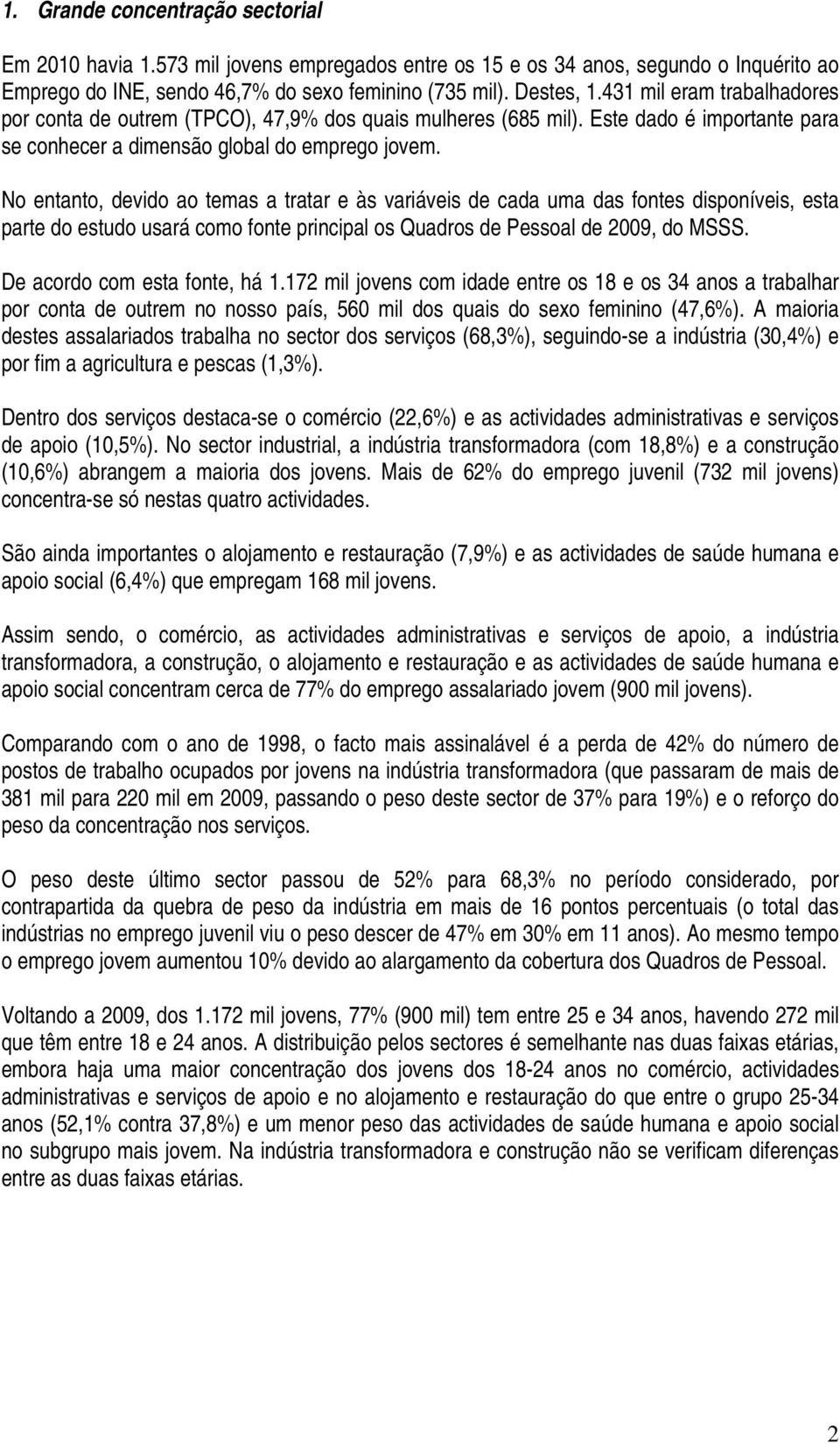 No entanto, devido ao temas a tratar e às variáveis de cada uma das fontes disponíveis, esta parte do estudo usará como fonte principal os Quadros de Pessoal de 2009, do MSSS.