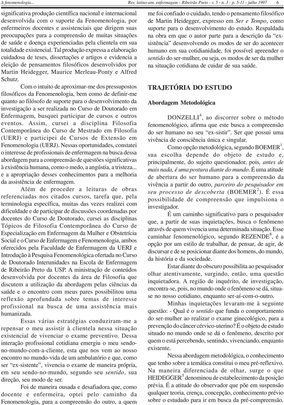 Tal produção expressa a elaboração cuidadosa de teses, dissertações e artigos e evidencia a eleição de pensamentos filosóficos desenvolvidos por Martin Heidegger, Maurice Merleau-Ponty e Alfred