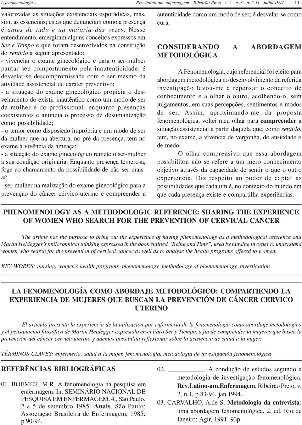 pautar seu comportamento pela inautenticidade; é desvelar-se descompromissada com o ser mesmo da atividade assistencial de caráter preventivo; - a situação do exame ginecológico propicia o