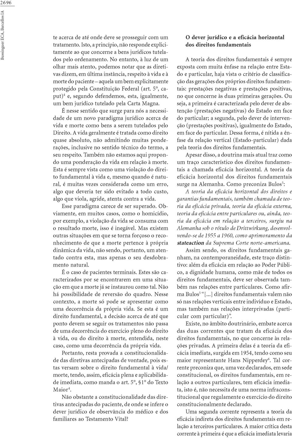 No entanto, à luz de um olhar mais atento, podemos notar que as diretivas dizem, em última instância, respeito à vida e à morte do paciente aquela um bem explicitamente protegido pela Constituição