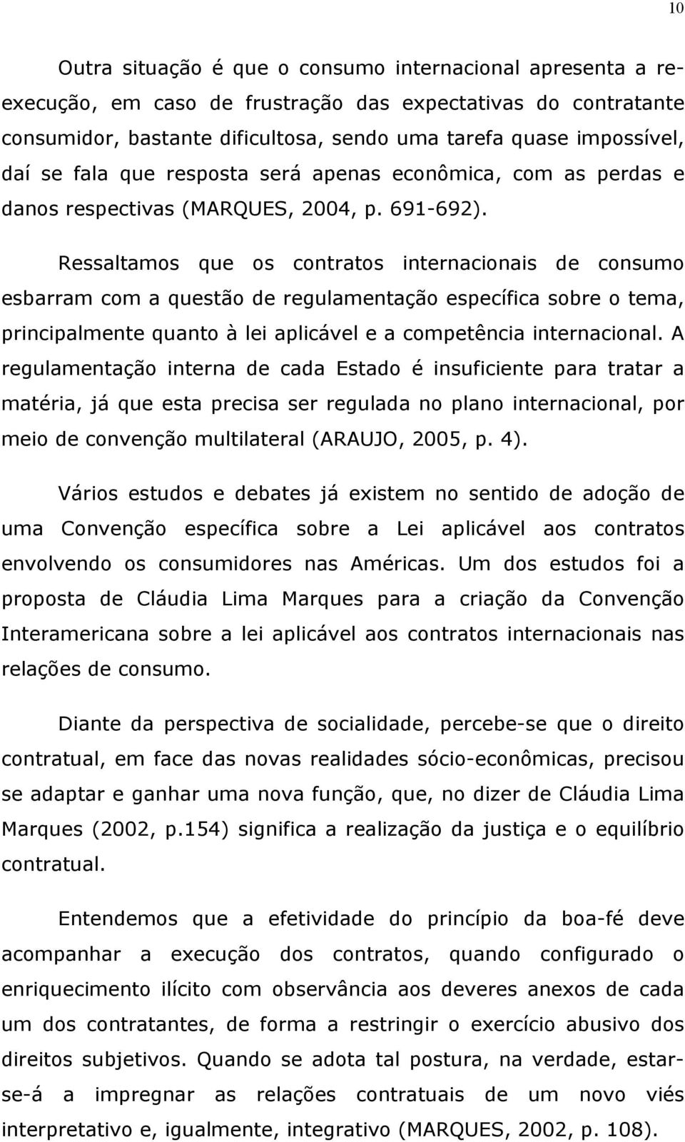 Ressaltamos que os contratos internacionais de consumo esbarram com a questão de regulamentação específica sobre o tema, principalmente quanto à lei aplicável e a competência internacional.