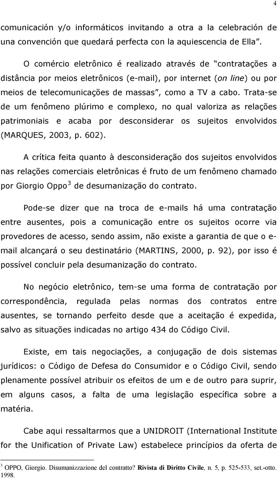 Trata-se de um fenômeno plúrimo e complexo, no qual valoriza as relações patrimoniais e acaba por desconsiderar os sujeitos envolvidos (MARQUES, 2003, p. 602).