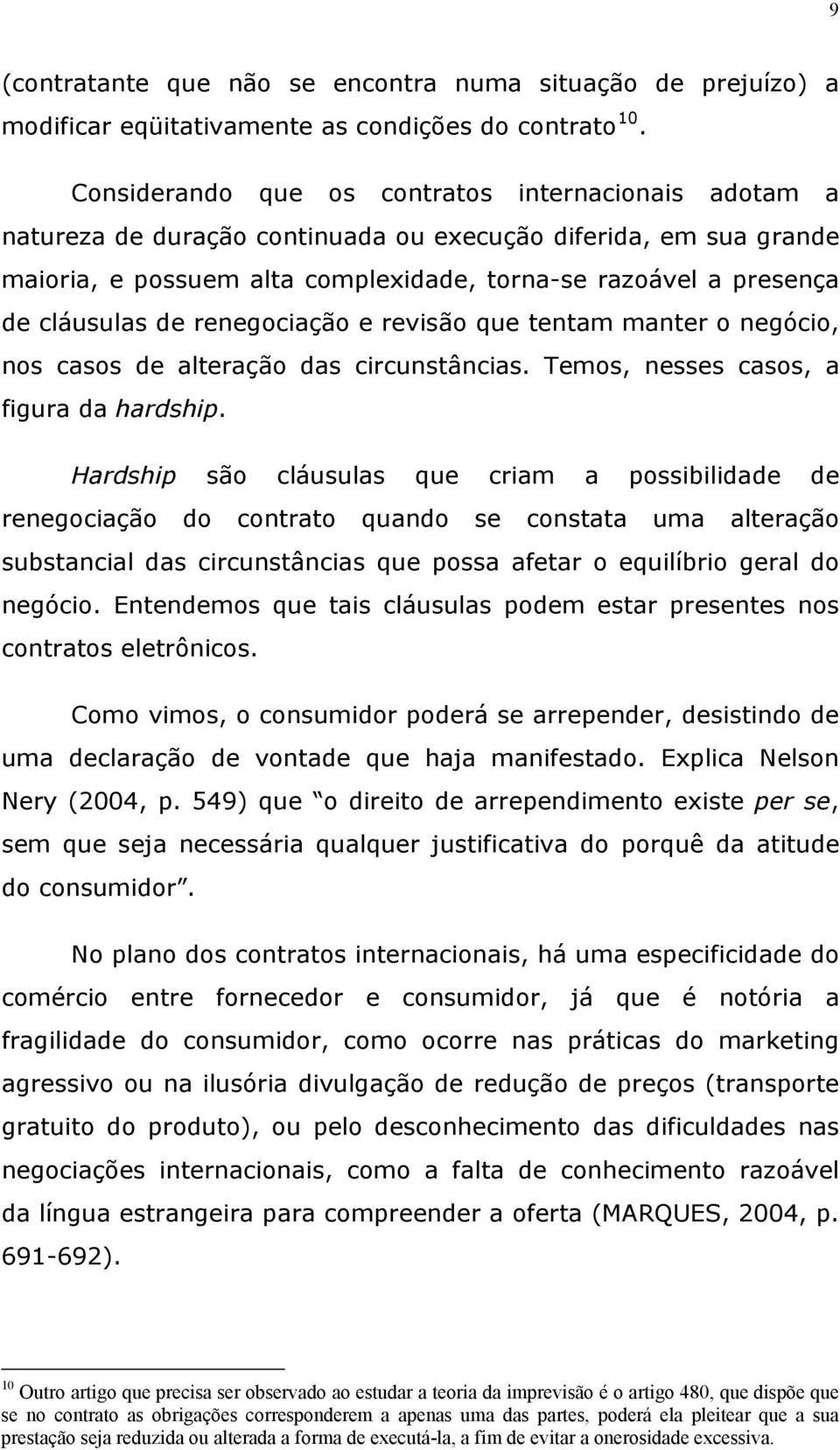 cláusulas de renegociação e revisão que tentam manter o negócio, nos casos de alteração das circunstâncias. Temos, nesses casos, a figura da hardship.