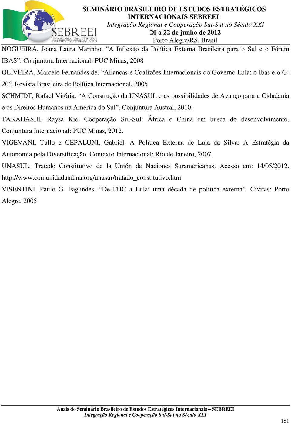 A Construção da UNASUL e as possibilidades de Avanço para a Cidadania e os Direitos Humanos na América do Sul. Conjuntura Austral, 2010. TAKAHASHI, Raysa Kie.