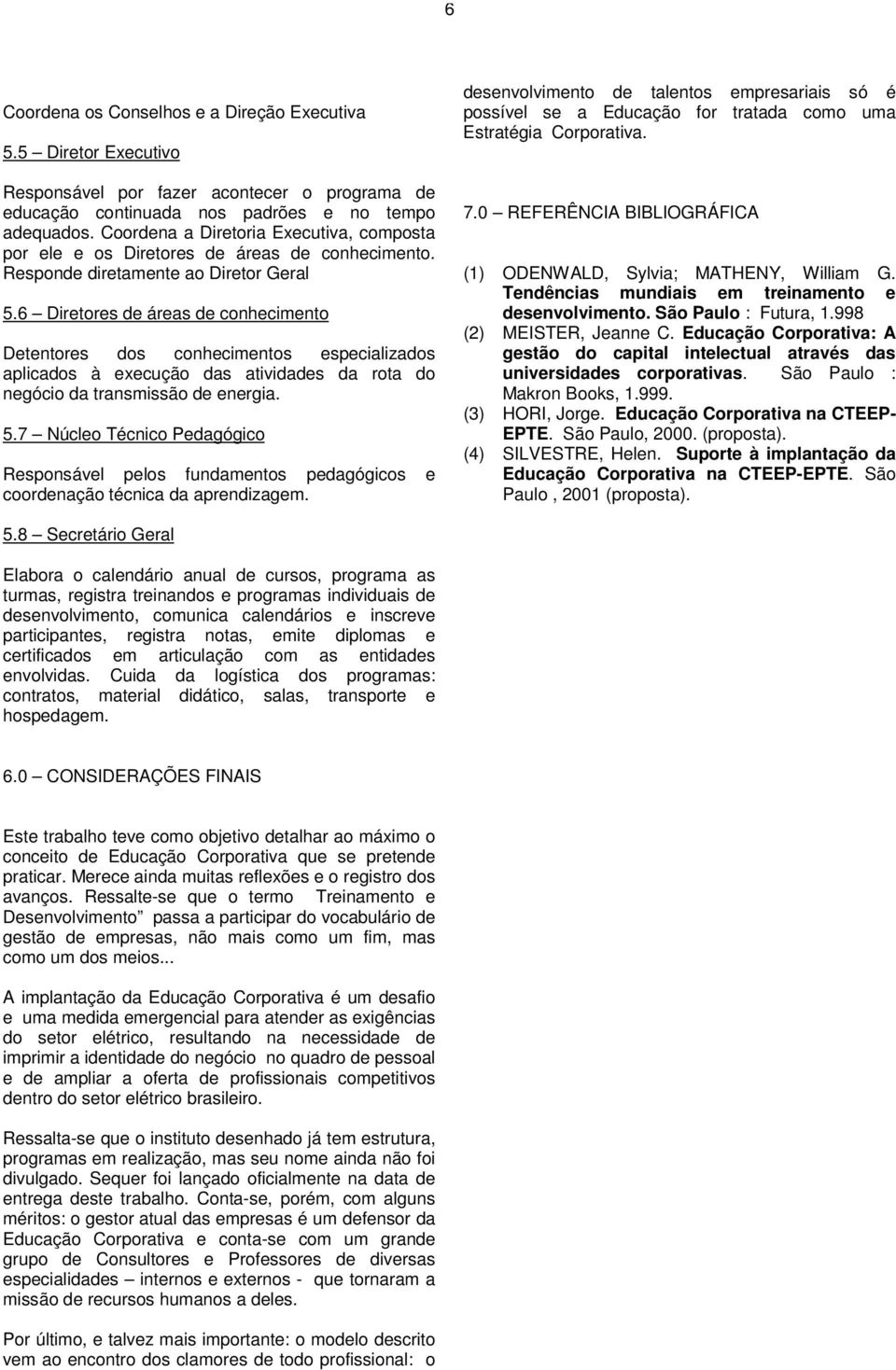 6 Diretores de áreas de conhecimento Detentores dos conhecimentos especializados aplicados à execução das atividades da rota do negócio da transmissão de energia. 5.