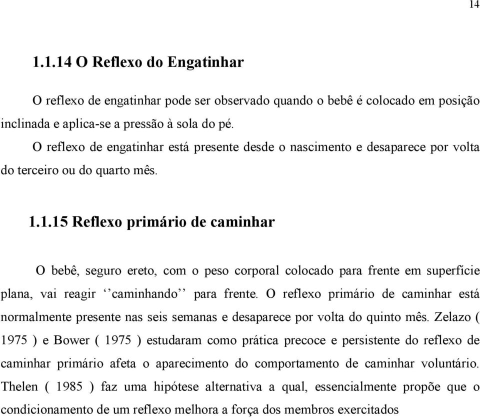 1.15 Reflexo primário de caminhar O bebê, seguro ereto, com o peso corporal colocado para frente em superfície plana, vai reagir caminhando para frente.