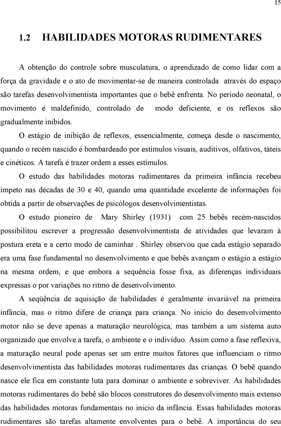 O estágio de inibição de reflexos, essencialmente, começa desde o nascimento, quando o recém nascido é bombardeado por estímulos visuais, auditivos, olfativos, táteis e cinéticos.