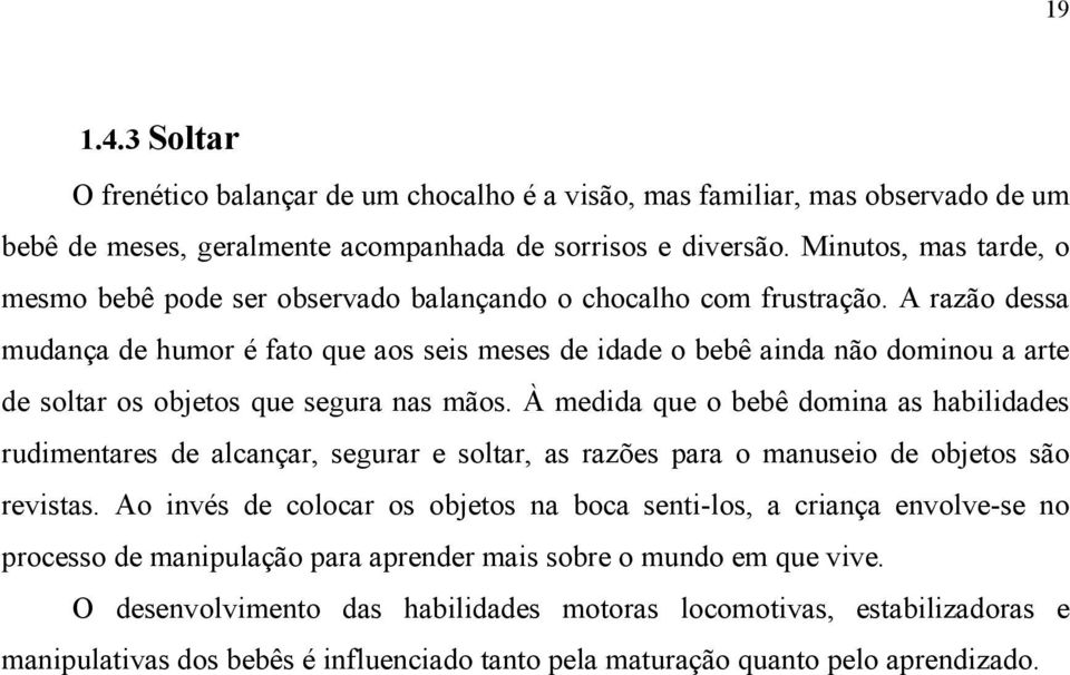 A razão dessa mudança de humor é fato que aos seis meses de idade o bebê ainda não dominou a arte de soltar os objetos que segura nas mãos.