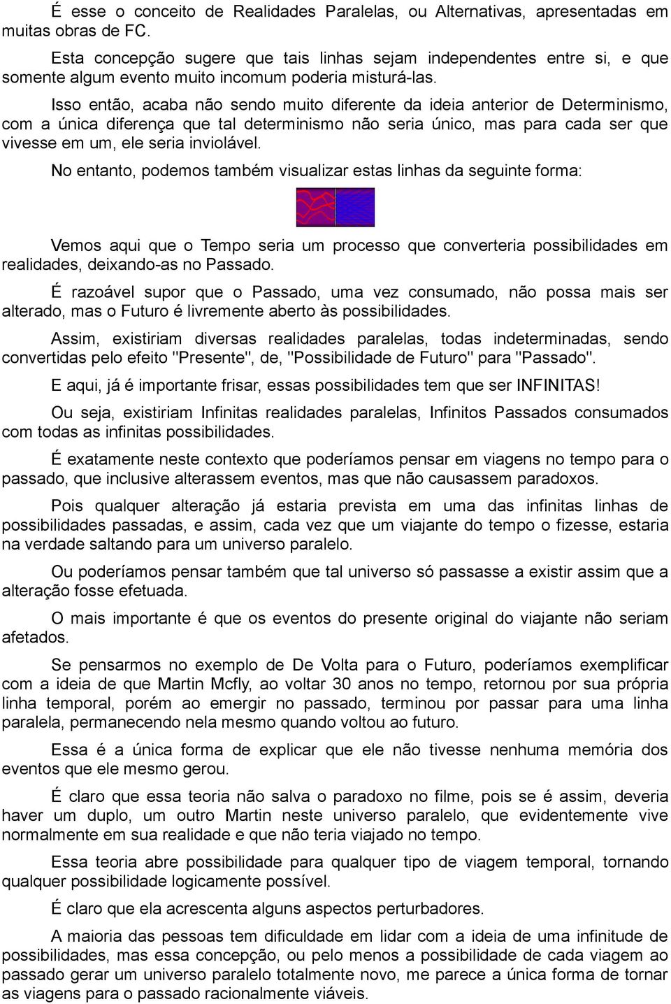 Isso então, acaba não sendo muito diferente da ideia anterior de Determinismo, com a única diferença que tal determinismo não seria único, mas para cada ser que vivesse em um, ele seria inviolável.