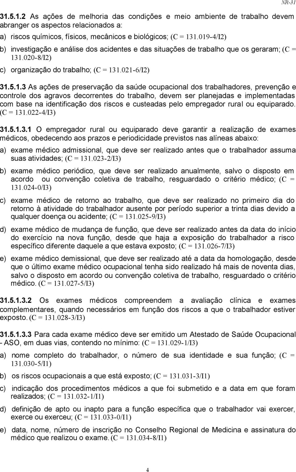 da saúde ocupacional dos trabalhadores, prevenção e controle dos agravos decorrentes do trabalho, devem ser planejadas e implementadas com base na identificação dos riscos e custeadas pelo empregador