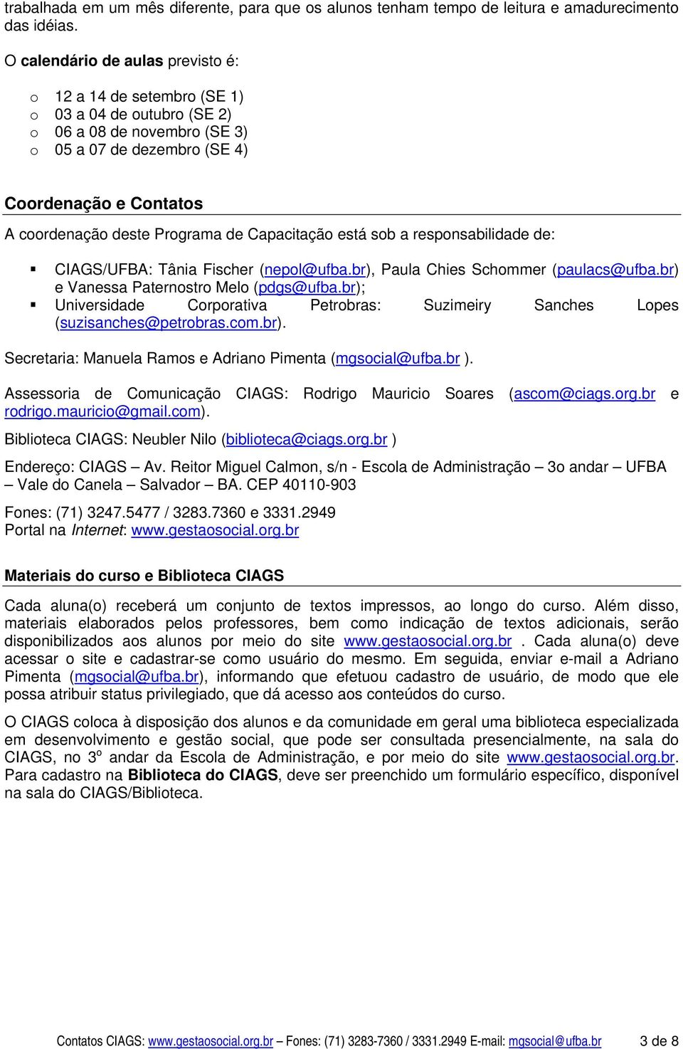 Programa de Capacitação está sob a responsabilidade de: CIAGS/UFBA: Tânia Fischer (nepol@ufba.br), Paula Chies Schommer (paulacs@ufba.br) e Vanessa Paternostro Melo (pdgs@ufba.