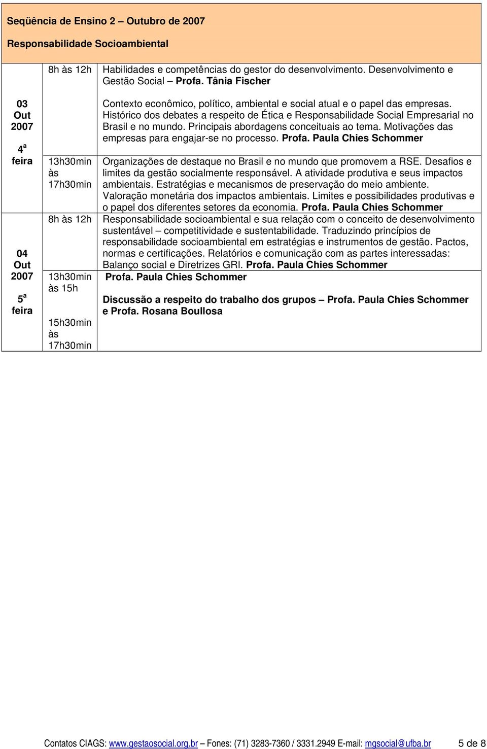 Histórico dos debates a respeito de Ética e Responsabilidade Social Empresarial no Brasil e no mundo. Principais abordagens conceituais ao tema. Motivações das empresas para engajar-se no processo.