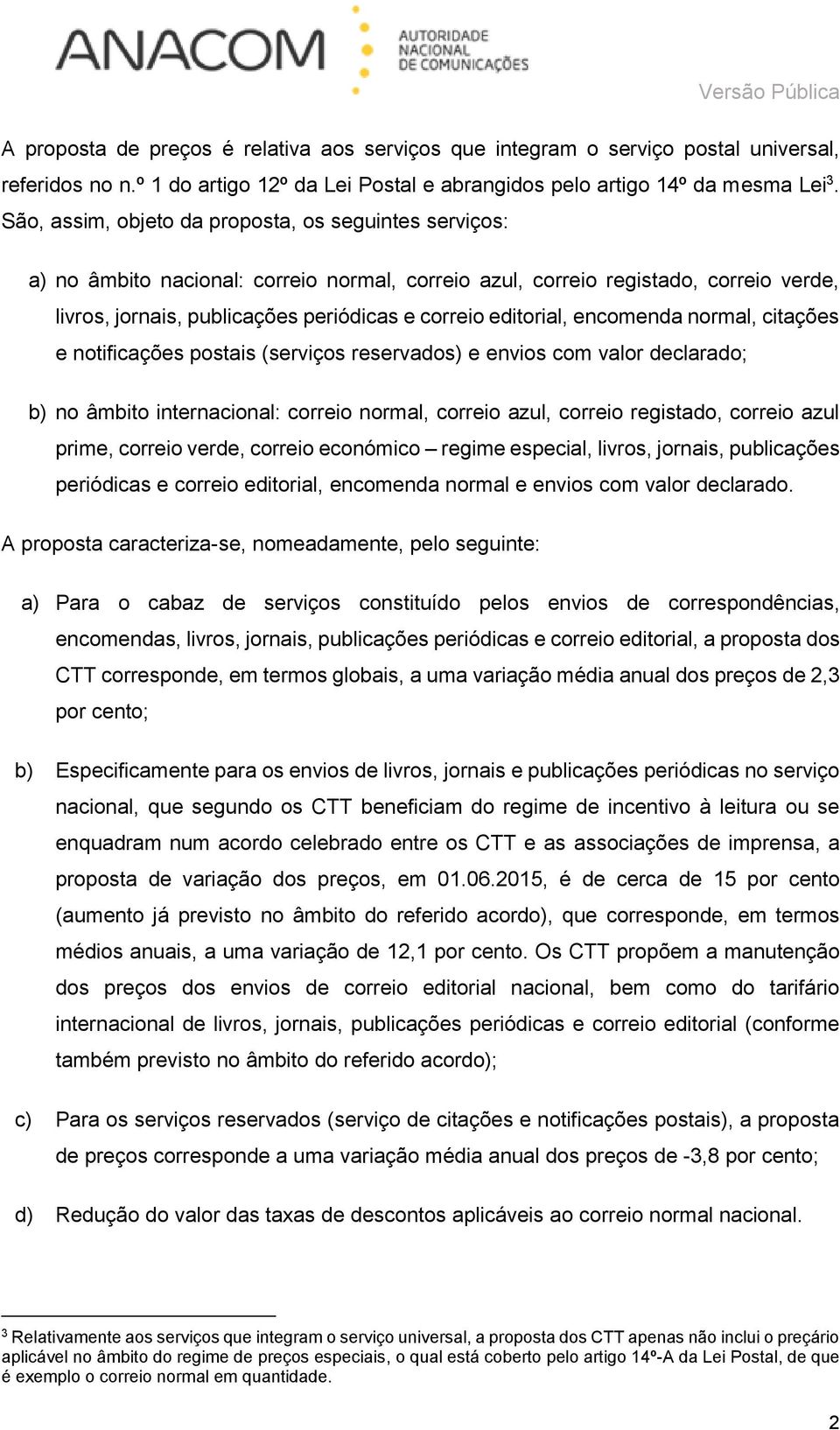 editorial, encomenda normal, citações e notificações postais (serviços reservados) e envios com valor declarado; b) no âmbito internacional: correio normal, correio azul, correio registado, correio