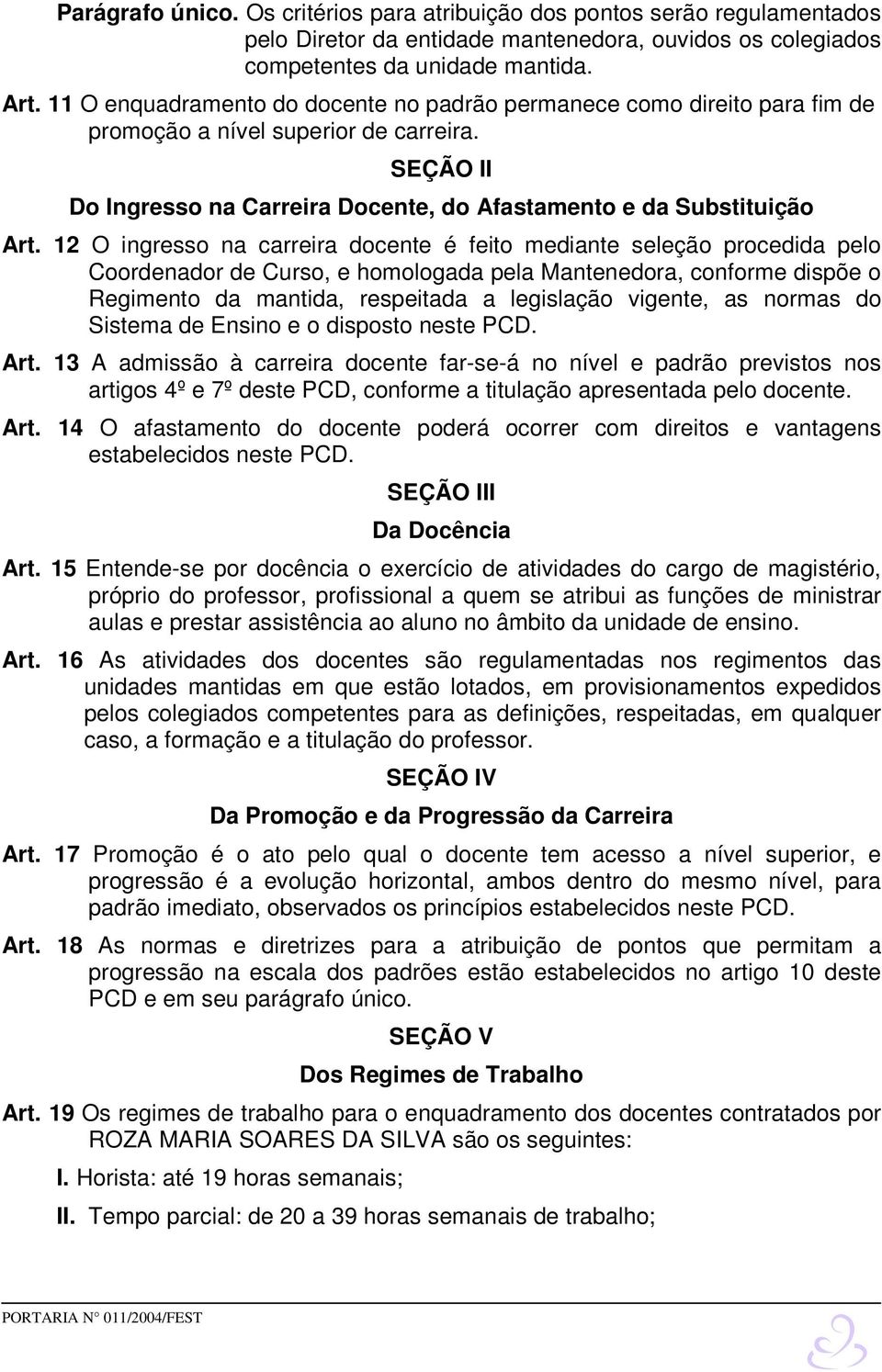 12 O ingresso na carreira docente é feito mediante seleção procedida pelo Coordenador de Curso, e homologada pela Mantenedora, conforme dispõe o Regimento da mantida, respeitada a legislação vigente,