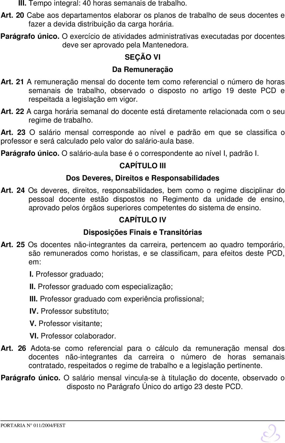 21 A remuneração mensal do docente tem como referencial o número de horas semanais de trabalho, observado o disposto no artigo 19 deste PCD e respeitada a legislação em vigor. Art.