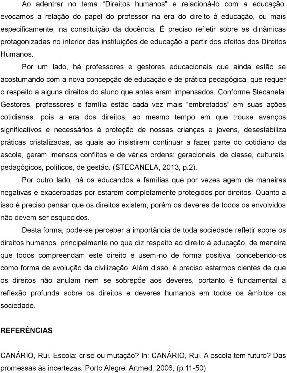 Por um lado, há professores e gestores educacionais que ainda estão se acostumando com a nova concepção de educação e de prática pedagógica, que requer o respeito a alguns direitos do aluno que antes