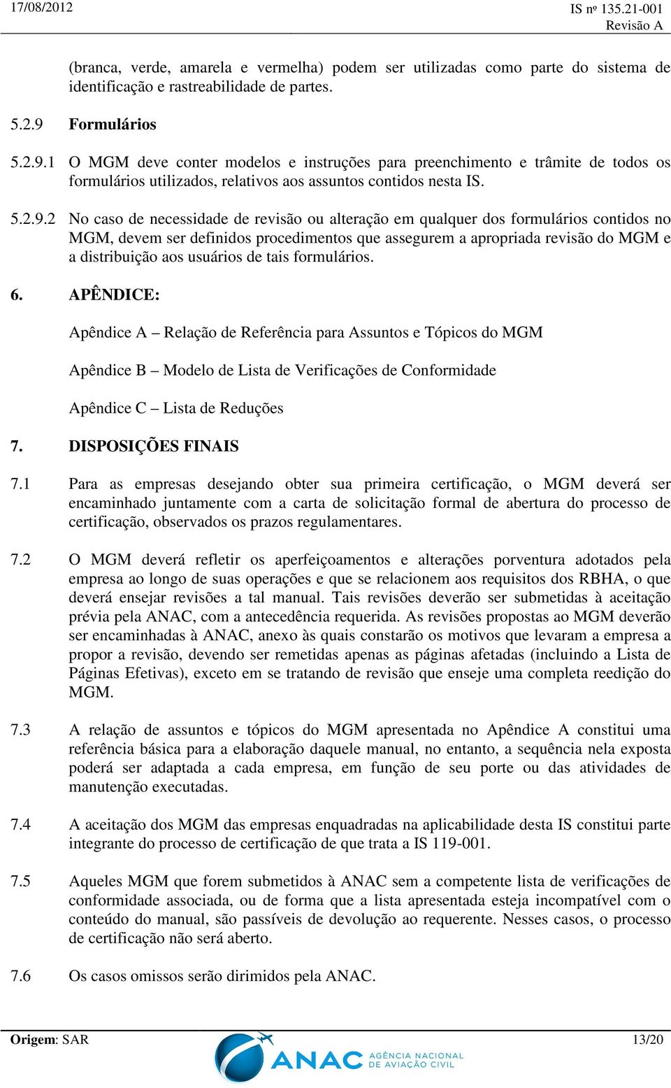 1 O deve conter modelos e instruções para preenchimento e trâmite de todos os formulários utilizados, relativos aos assuntos contidos nesta IS. 5.2.9.