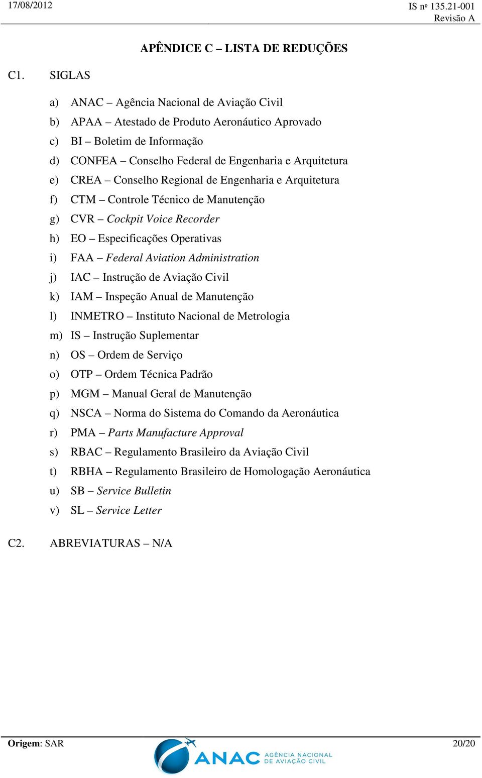 Regional de Engenharia e Arquitetura f) CTM Controle Técnico de Manutenção g) CVR Cockpit Voice Recorder h) EO Especificações Operativas i) FAA Federal Aviation Administration j) IAC Instrução de