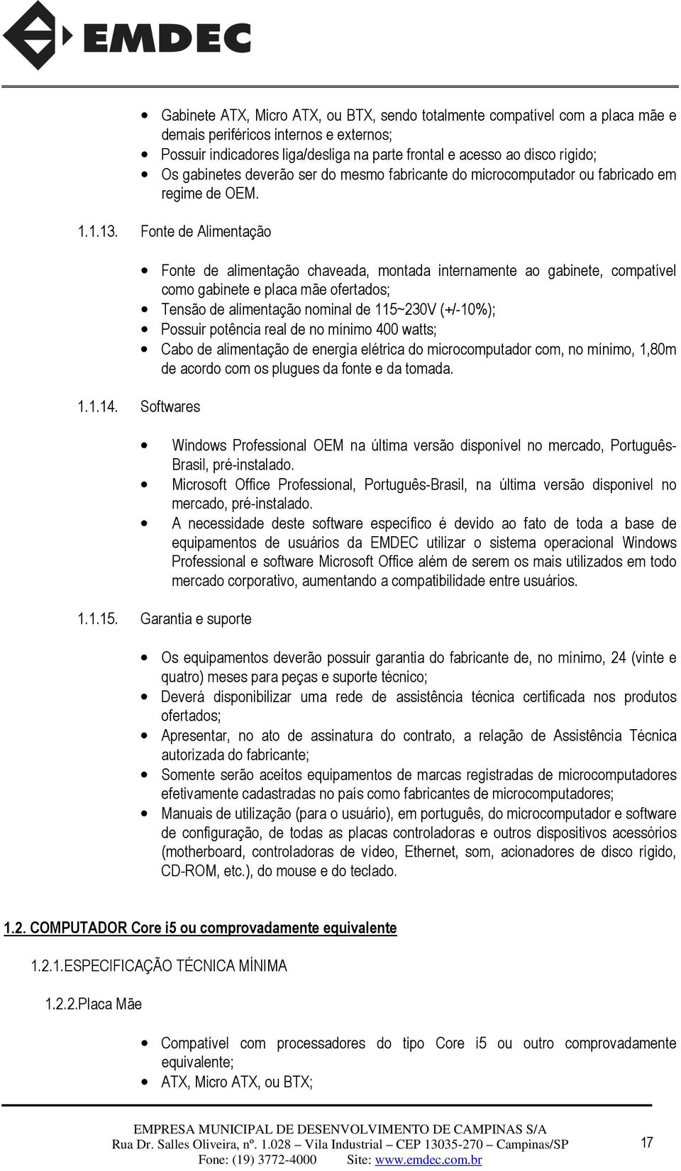 Fonte de Alimentação Fonte de alimentação chaveada, montada internamente ao gabinete, compatível como gabinete e placa mãe ofertados; Tensão de alimentação nominal de 115~230V (+/-10%); Possuir