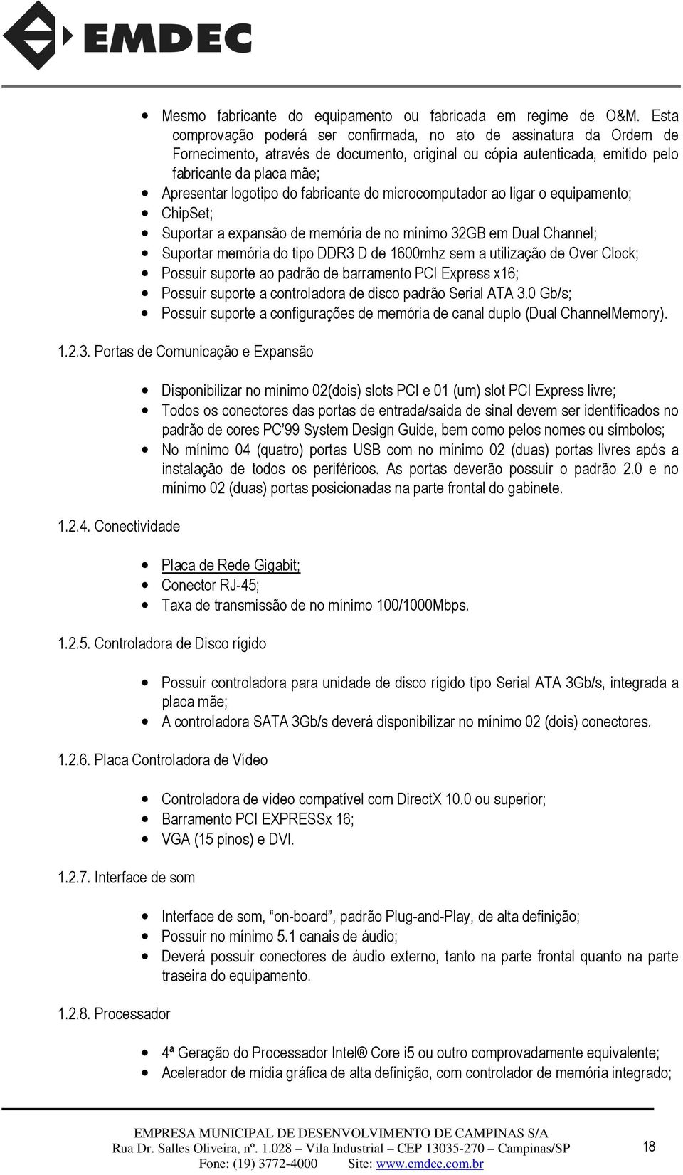 do fabricante do microcomputador ao ligar o equipamento; ChipSet; Suportar a expansão de memória de no mínimo 32GB em Dual Channel; Suportar memória do tipo DDR3 D de 1600mhz sem a utilização de Over