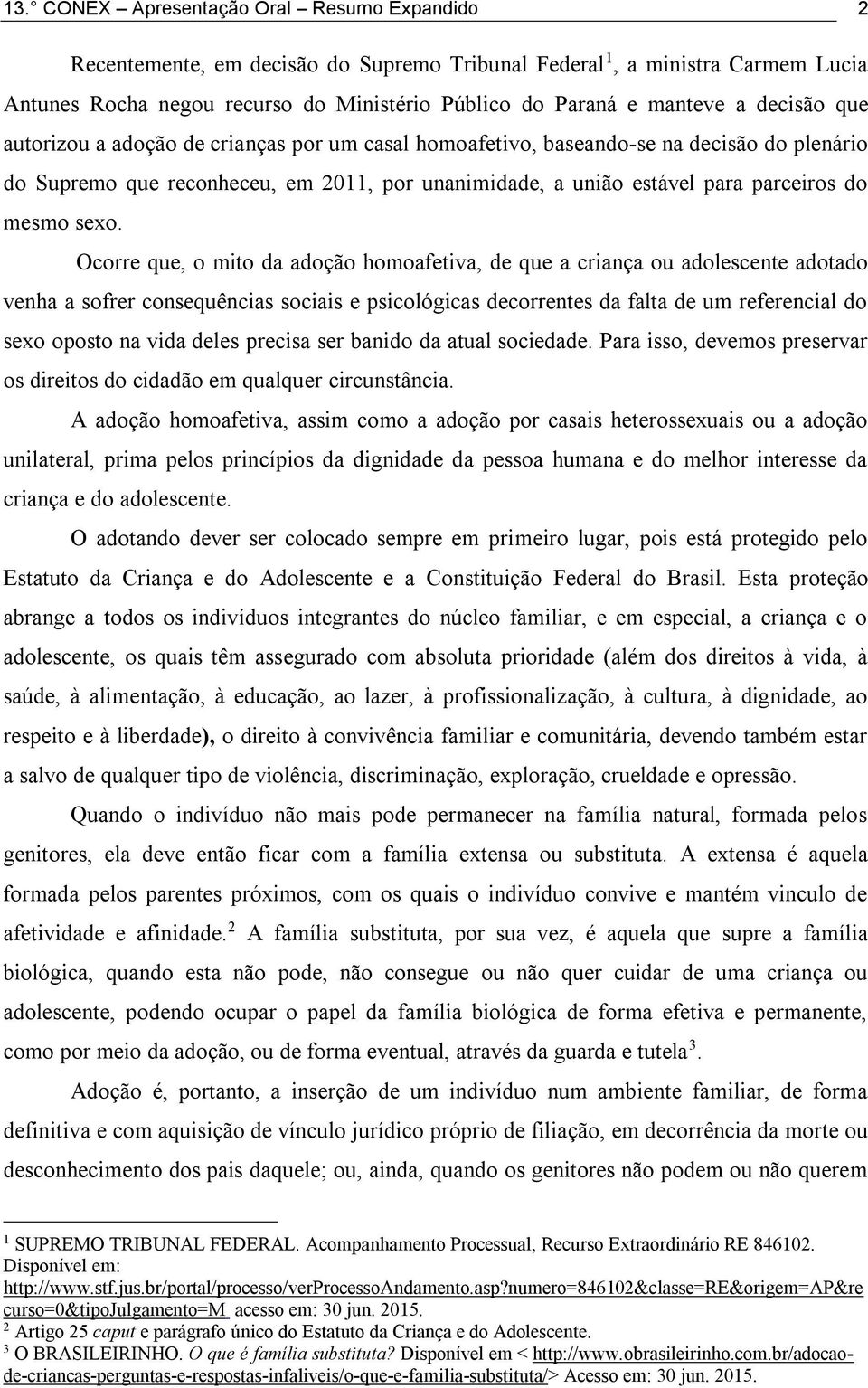 sexo. Ocorre que, o mito da adoção homoafetiva, de que a criança ou adolescente adotado venha a sofrer consequências sociais e psicológicas decorrentes da falta de um referencial do sexo oposto na