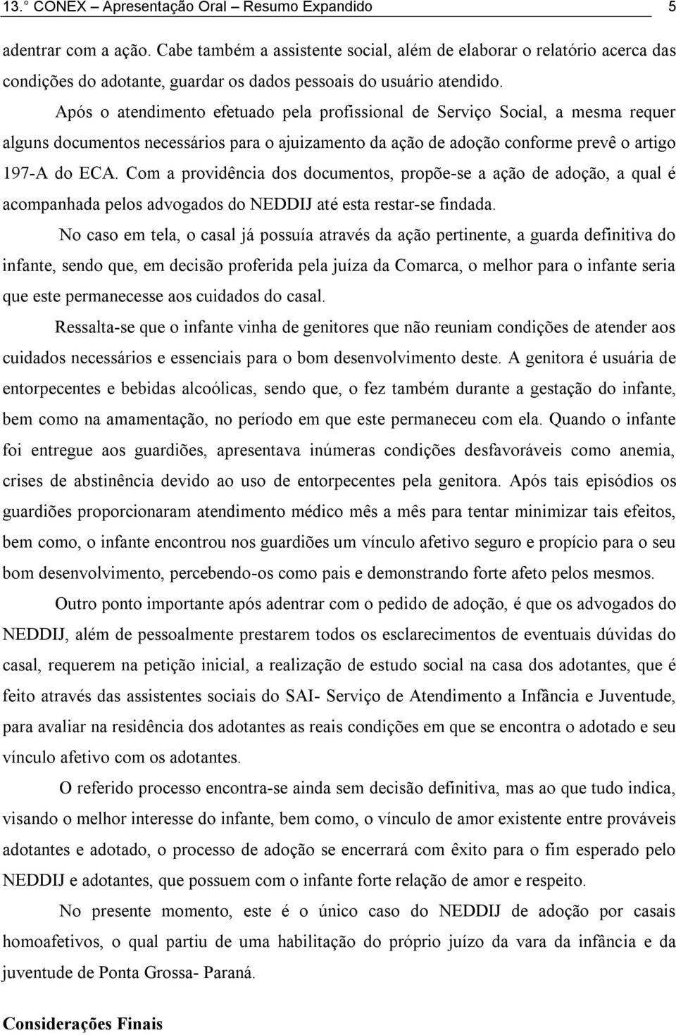 Após o atendimento efetuado pela profissional de Serviço Social, a mesma requer alguns documentos necessários para o ajuizamento da ação de adoção conforme prevê o artigo 197-A do ECA.