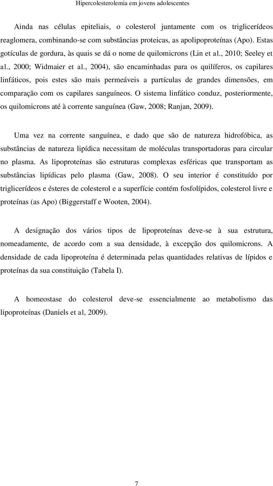 , 2004), são encaminhadas para os quilíferos, os capilares linfáticos, pois estes são mais permeáveis a partículas de grandes dimensões, em comparação com os capilares sanguíneos.