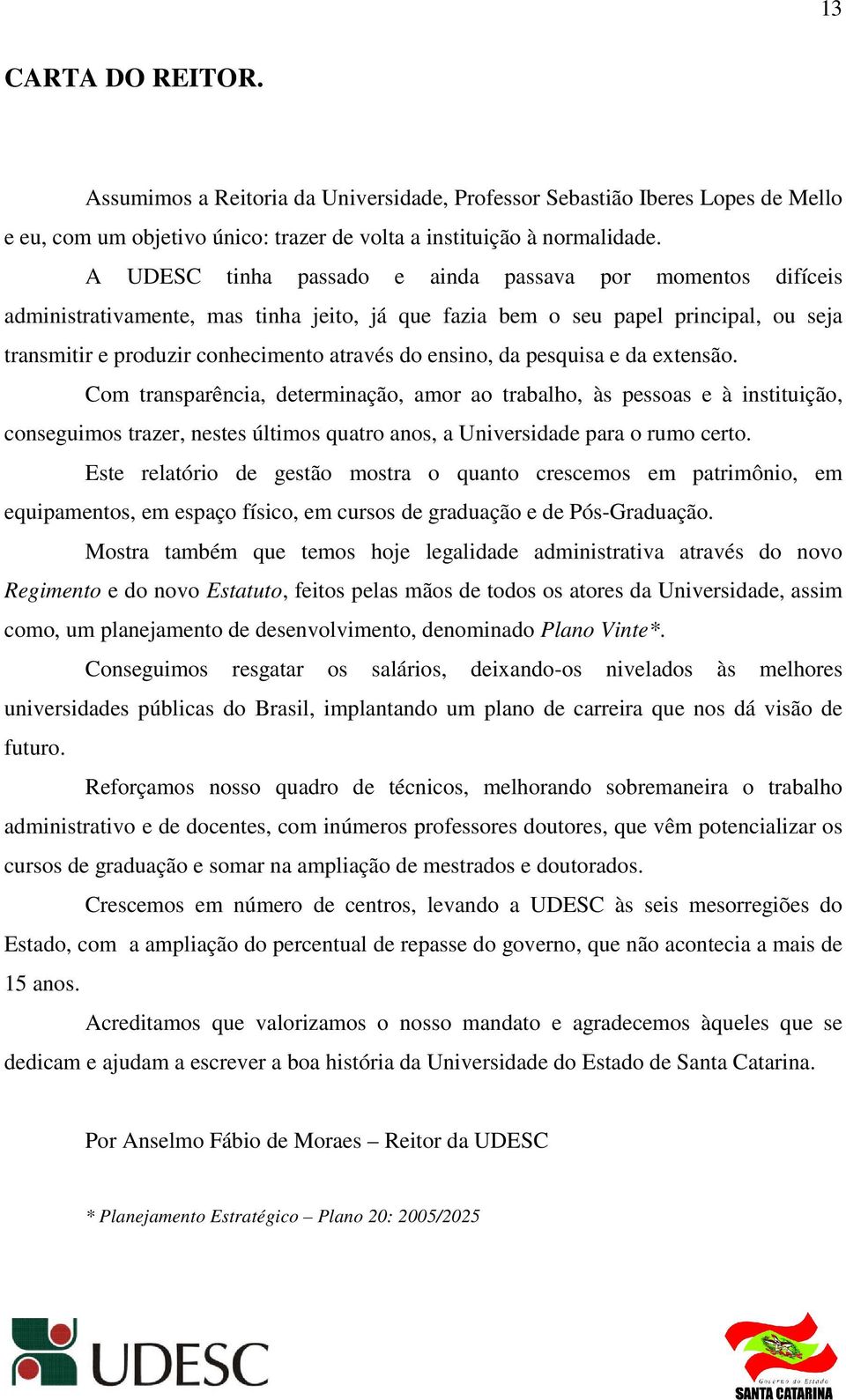 da pesquisa e da extensão. Com transparência, determinação, amor ao trabalho, às pessoas e à instituição, conseguimos trazer, nestes últimos quatro anos, a Universidade para o rumo certo.