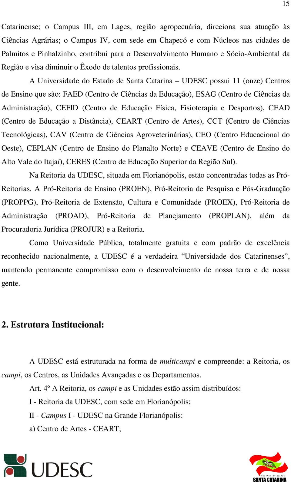 A Universidade do Estado de Santa Catarina UDESC possui 11 (onze) Centros de Ensino que são: FAED (Centro de Ciências da Educação), ESAG (Centro de Ciências da Administração), CEFID (Centro de