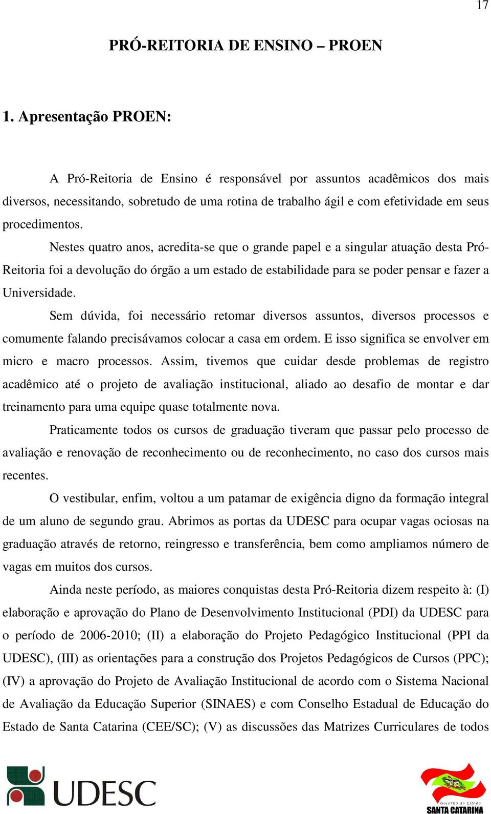 Nestes quatro anos, acredita-se que o grande papel e a singular atuação desta Pró- Reitoria foi a devolução do órgão a um estado de estabilidade para se poder pensar e fazer a Universidade.