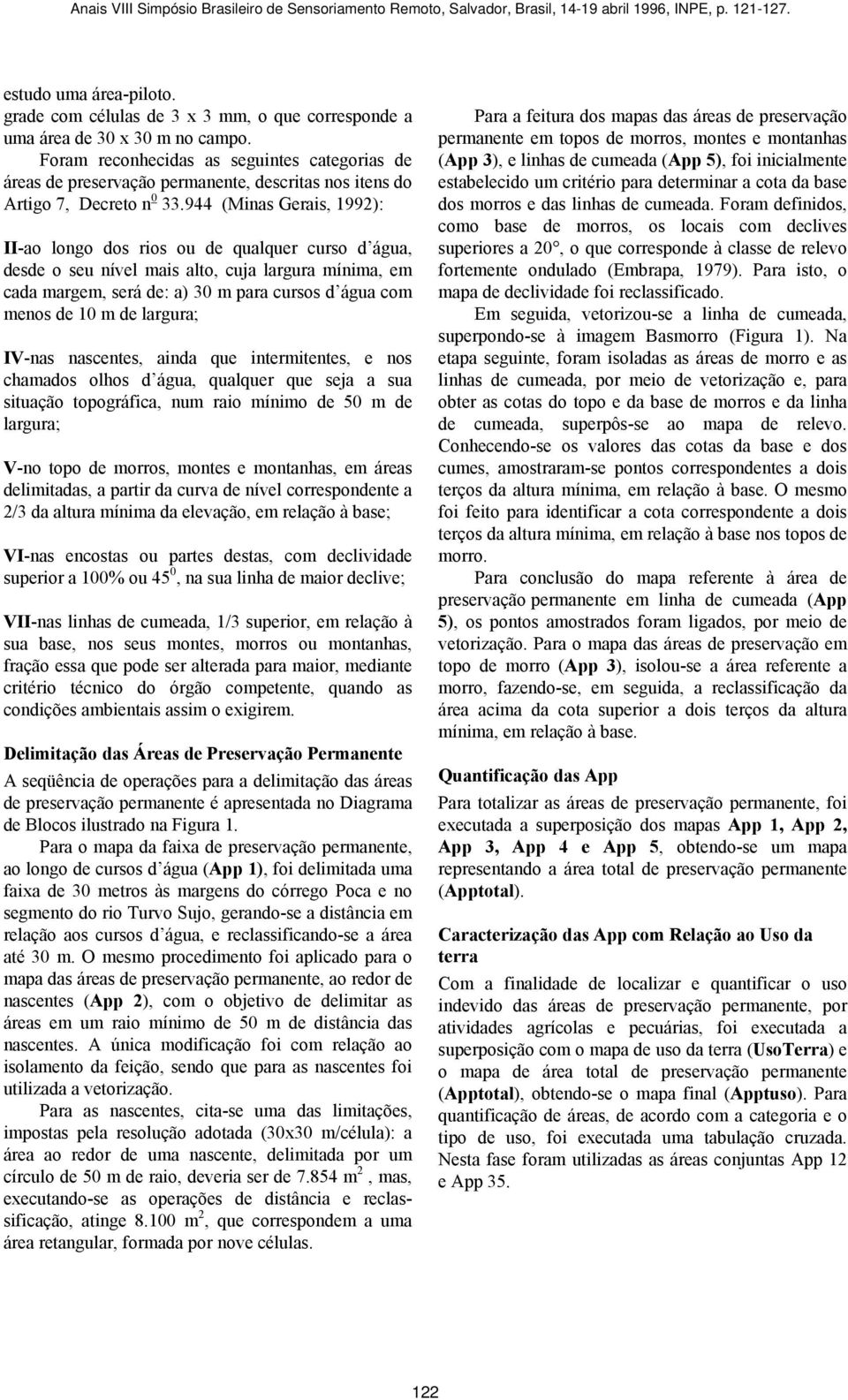 944 (Minas Gerais, 1992): II-ao longo dos rios ou de qualquer curso d água, desde o seu nível mais alto, cuja largura mínima, em cada margem, será de: a) 30 m para cursos d água com menos de 10 m de