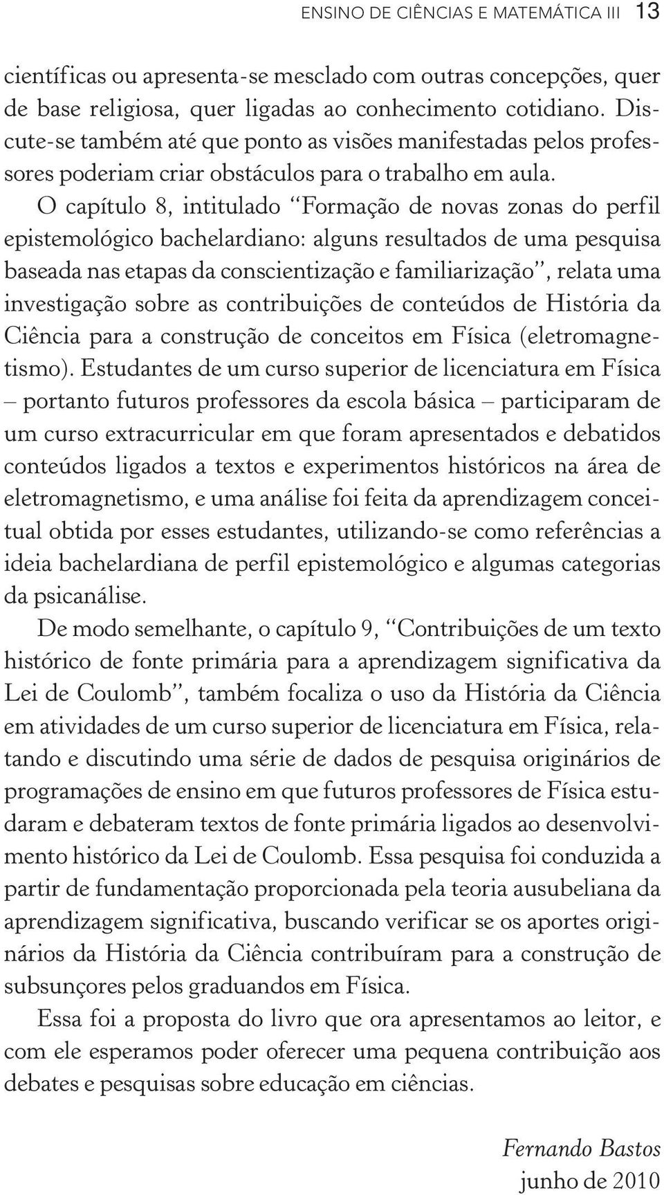 O capítulo 8, intitulado Formação de novas zonas do perfil epistemológico bachelardiano: alguns resultados de uma pesquisa baseada nas etapas da conscientização e familiarização, relata uma